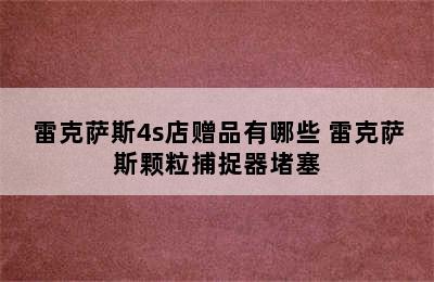 雷克萨斯4s店赠品有哪些 雷克萨斯颗粒捕捉器堵塞